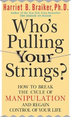 Who S Pulling Your Strings How To Break The Cycle Of Manipulation And Regain Control Of Your Life By Harriet Braiker Paper Plus