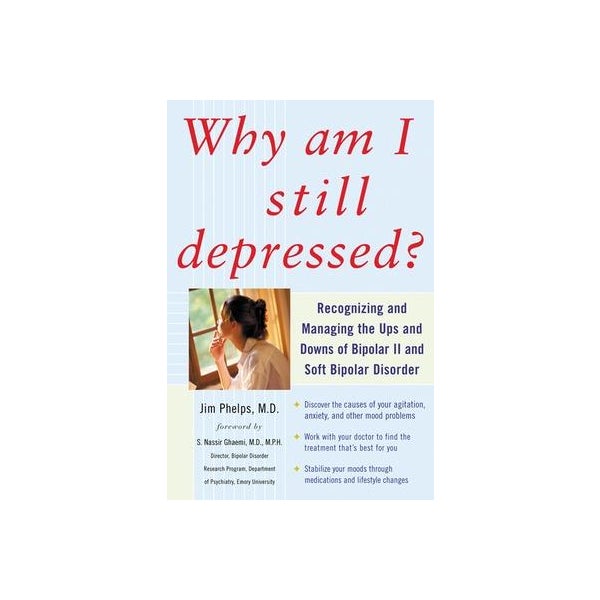 Why Am I Still Depressed? Recognizing and Managing the Ups and Downs of Bipolar II and Soft Bipolar Disorder -