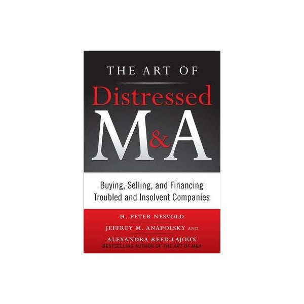 The Art of Distressed M&A: Buying, Selling, and Financing Troubled and Insolvent Companies -
