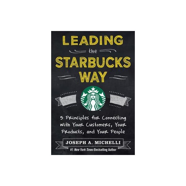 Leading the Starbucks Way: 5 Principles for Connecting with Your Customers, Your Products and Your People -