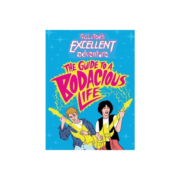Bill & Ted's Excellent Adventure(TM): The Guide to a Bodacious Life -