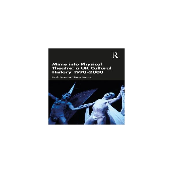Mime into Physical Theatre: A UK Cultural History 1970–2000 -