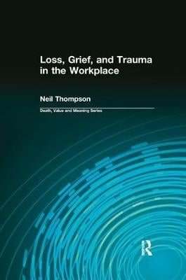 Loss, Grief, and Trauma in the Workplace by Neil Thompson, Dale Lund ...