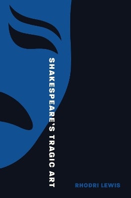 Shakespeare’s Tragic Art by Rhodri Lewis | Paper Plus