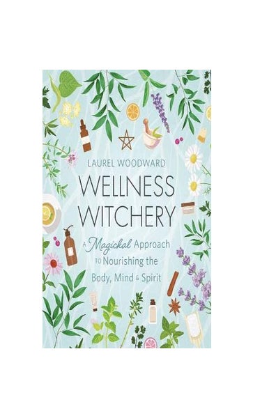 Wellness Witchery: A Magickal Approach to Nourishing the Body, Mind & Spirit [Book]