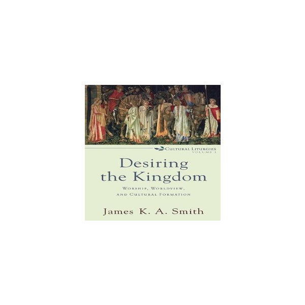 Desiring the Kingdom – Worship, Worldview, and Cultural Formation -