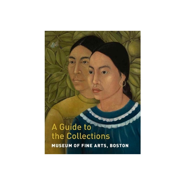 Museum of Fine Arts, Boston A Guide to the Collections by Gillian
