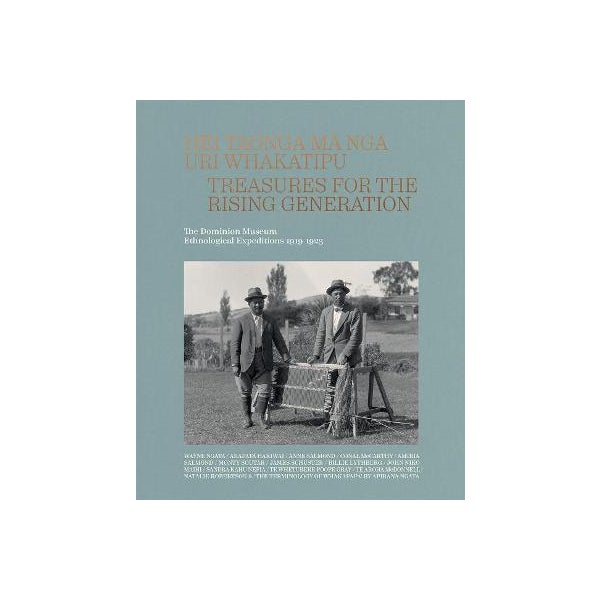 Hei Taonga Ma Nga Uri Whakatipu: Treasures for the Rising Generation: The Dominion Museum Ethnological Expeditions 1919-1923 -