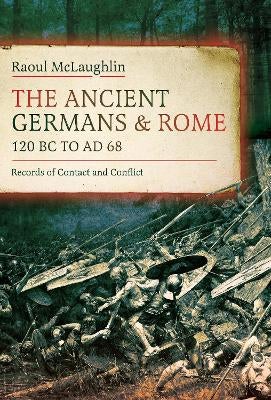 The Ancient Germans and Rome, 120 BC to AD68 by Raoul McLaughlin ...