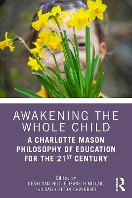 Awakening the Whole Child: A Charlotte Mason Philosophy of Education for the 21st Century by ...