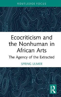 Ecocriticism and the Nonhuman in African Arts by Spring Ulmer | Paper Plus