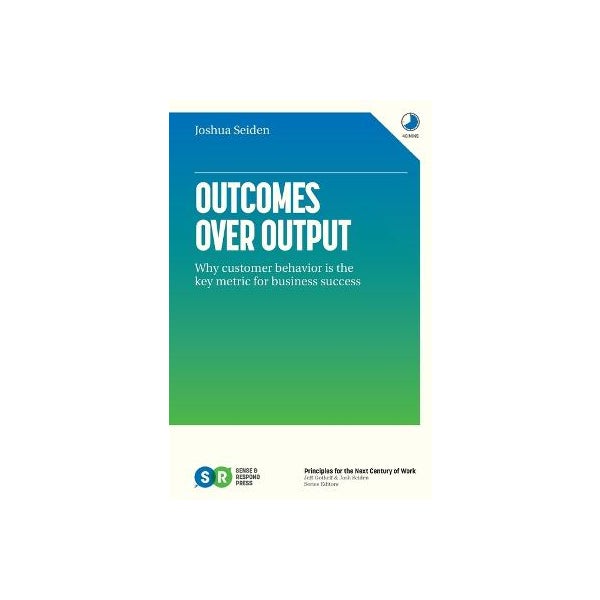 Outcomes Over Output by Joshua Seiden | Paper Plus