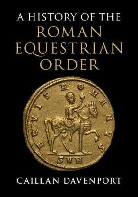 A History of the Roman Equestrian Order by Caillan Davenport | Paper Plus
