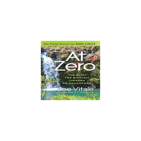 At Zero - The Final Secret to "Zero Limits" The Quest for Miracles Through Ho'oponopono -