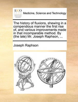 The History of Fluxions, Shewing in a Compendious Manner the First Rise ...