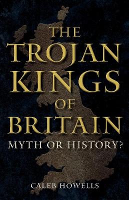 The Trojan Kings of Britain by Caleb Howells | Paper Plus