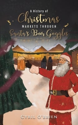 A History of Christmas Markets through Santa’s Beer Goggles by Cyril O