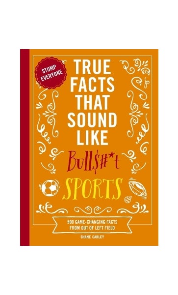 True Facts That Sound Like Bull$#*t: Sports by Shane Carley