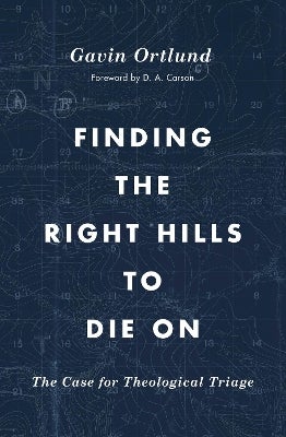 Finding the Right Hills to Die On by Gavin Ortlund | Paper Plus