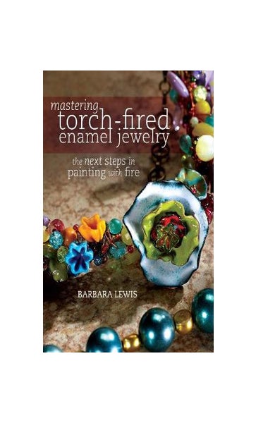 Mastering Torch-Fired Enamel Jewelry: The Next Steps in Painting with Fire [Book]