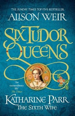 Six Tudor Queens Katharine Parr The Sixth Wife by Alison Weir