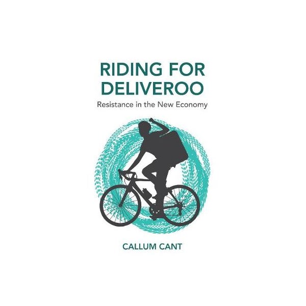 Riding for Deliveroo - Resistance in the New Economy -