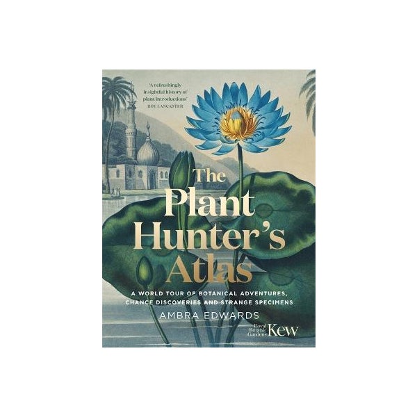 The Plant-Hunter's Atlas: A World Tour of Botanical Adventures, Chance Discoveries and Strange Specimens -