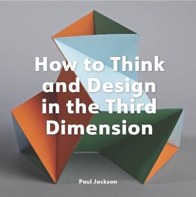 How to Think and Design in the Third Dimension by Paul Jackson | Paper Plus