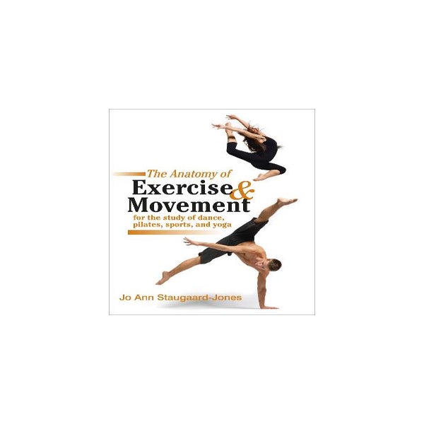 Anatomy of Exercise and Movement for the Study of Dance, Pilates, Sports, and Yoga -