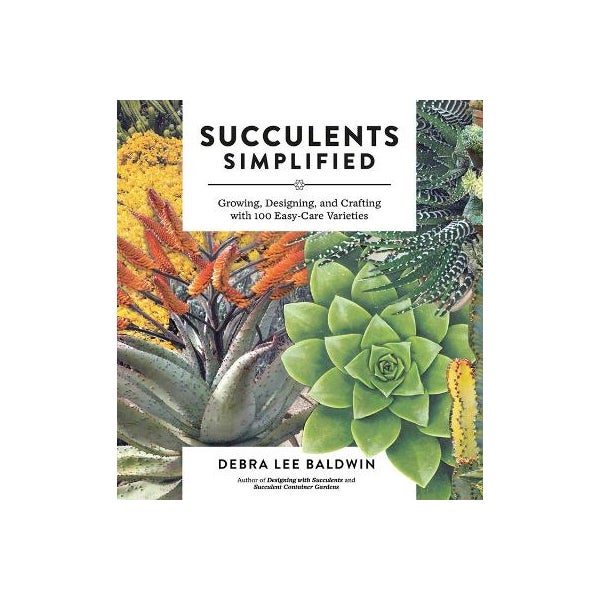 Succulents Simplified: Growing, Designing and Crafting with 100 Easy-Care Varieties -