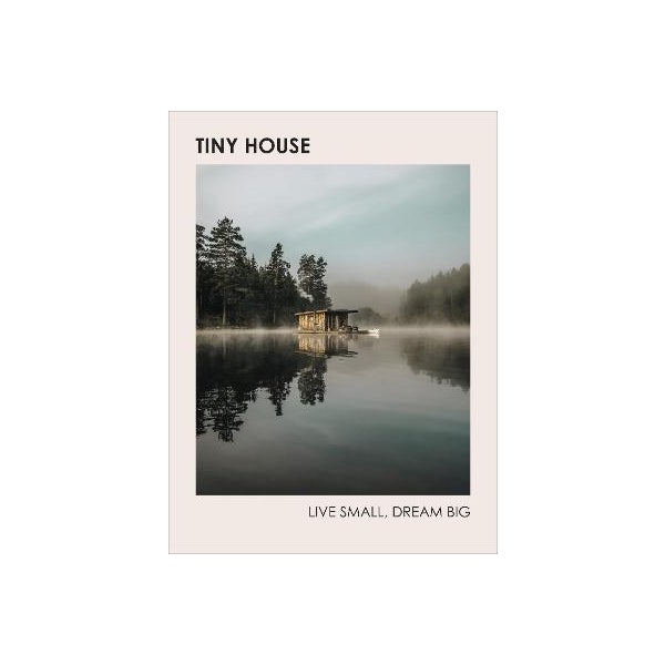 Tiny House: Live Small, Dream Big -