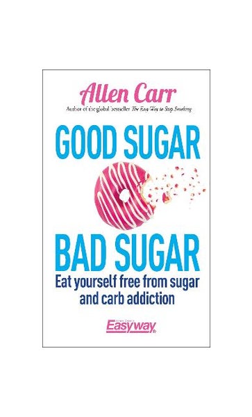 Allen Carr's Easyway: Good Sugar Bad Sugar: Eat Yourself Free from Sugar  and Carb Addiction (Paperback)