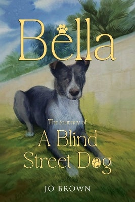 Bella, the journey of A Blind Street Dog by Jo Brown | Paper Plus