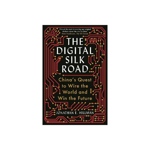 The Digital Silk Road: China's Quest to Wire the World and Win the Future -