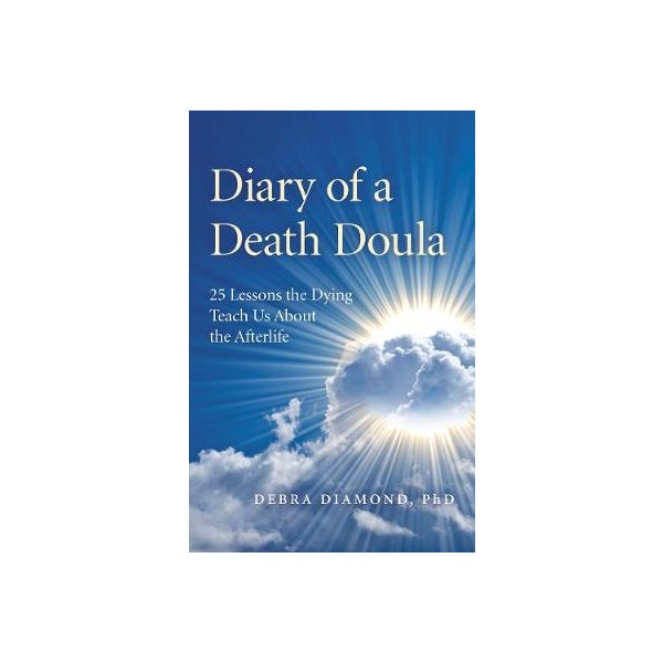 Diary of a Death Doula - 25 Lessons the Dying Teach Us About the Afterlife -