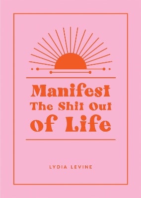 Manifest the Shit Out of Life -