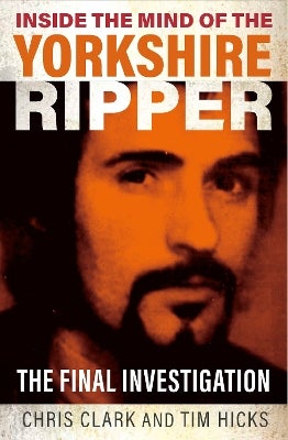 Inside the Mind of the Yorkshire Ripper by Chris Clark, Tim Hicks ...