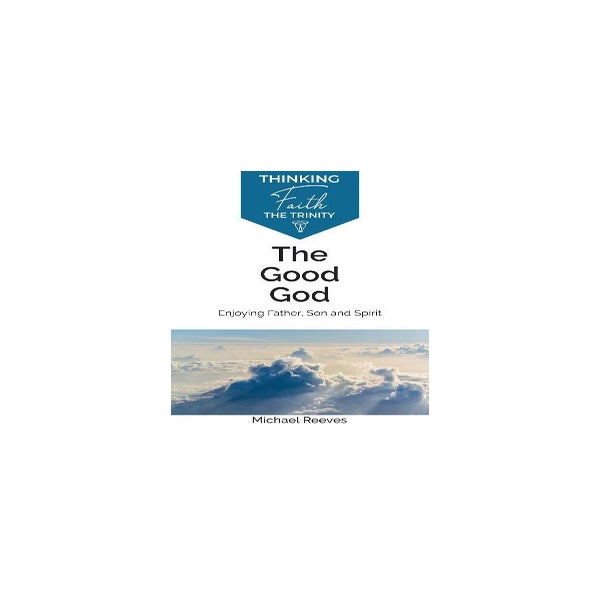 The Good God: Enjoying Father, Son, and Spirit -