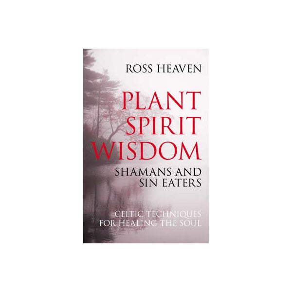 Plant Spirit Wisdom - Sin Eaters and Shamans: The Power of Nature in Celtic Healing for the Soul -
