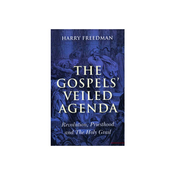Gospels` Veiled Agenda, The - Revolution, Priesthood and The Holy Grail -
