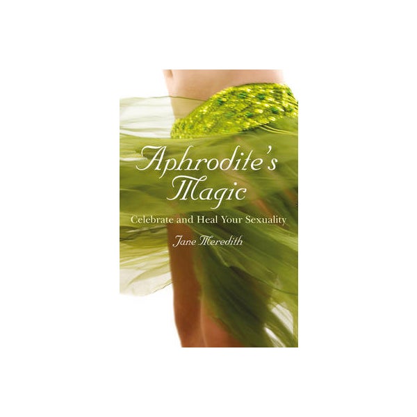 Aphrodite`s Magic - Celebrate and Heal Your Sexuality -