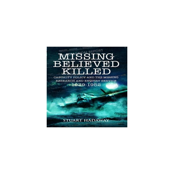 Missing Believed Killed: Casualty Policy and the Missing Research and Enquiry Service 1939-1952 -