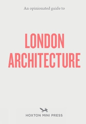 An Opinionated Guide to London Architecture by Hoxton Mini Press