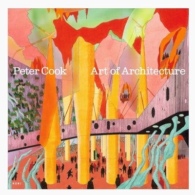 Peter Cook: Art of Architecture by Sir Peter Cook, Hans Ulrich Obrist ...