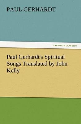 Paul Gerhardt's Spiritual Songs Translated by John Kelly by Paul ...