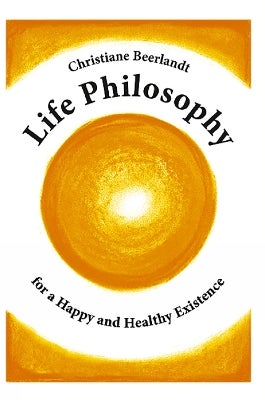 Life Philosophy for a Happy and Healthy Existence by Christiane ...