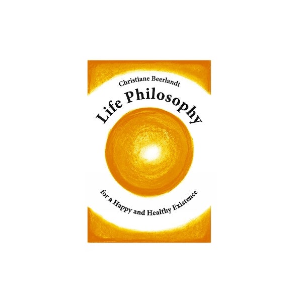 Life Philosophy for a Happy and Healthy Existence by Christiane ...