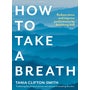 How to Take a Breath: Reduce stress and improve performance by breathing well -