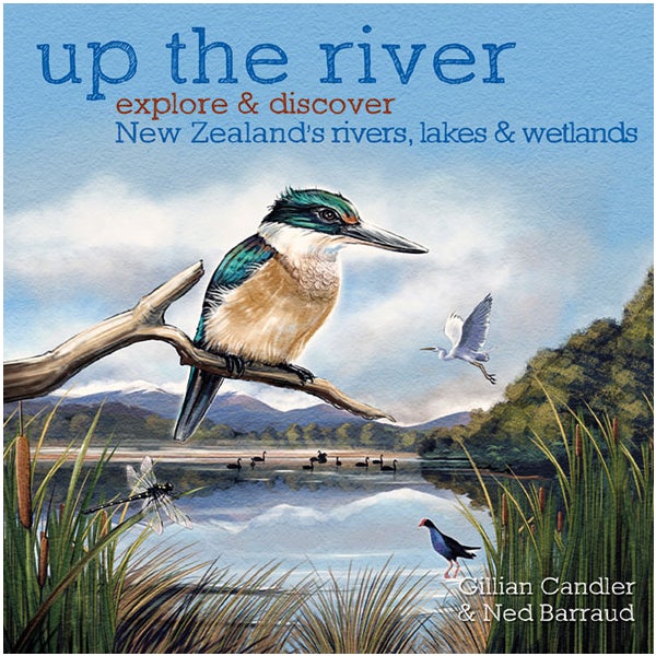 Up the River: Explore & Discover New Zealand's Rivers, Lakes & Wetlands -