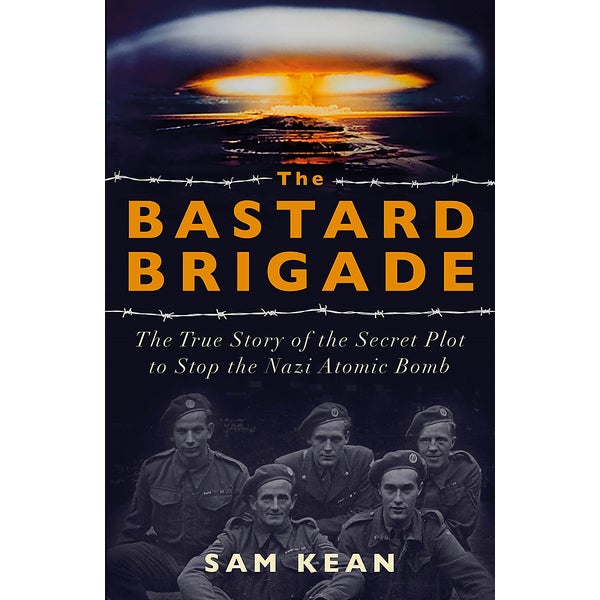 The Bastard Brigade: The True Story of the Renegade Scientists and Spies Who Sabotaged the Nazi Atomic Bomb -